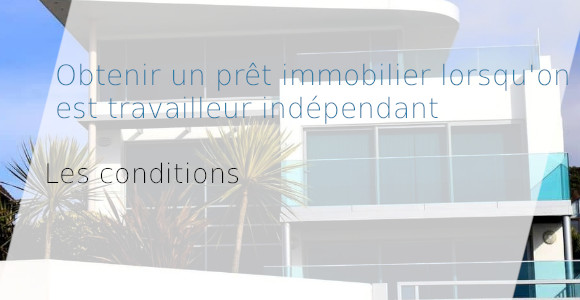 Conditions pour accorder un prêt immobilier à indépendant